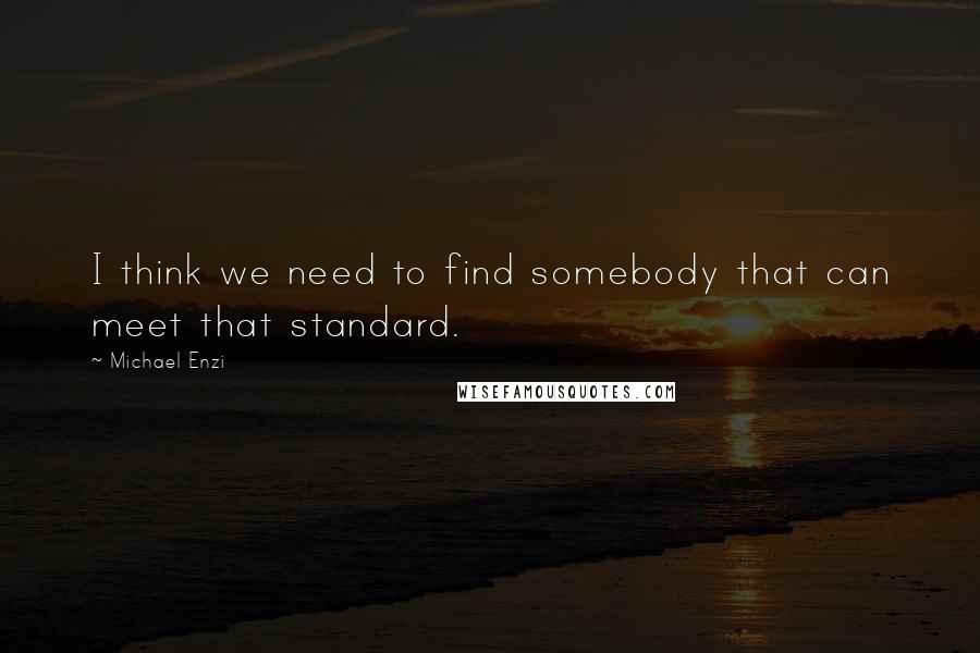 Michael Enzi Quotes: I think we need to find somebody that can meet that standard.