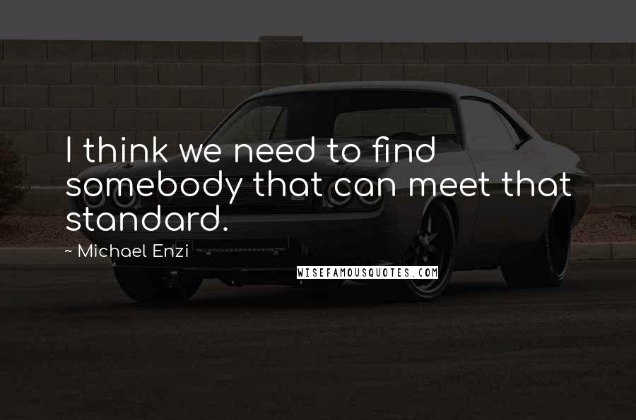 Michael Enzi Quotes: I think we need to find somebody that can meet that standard.