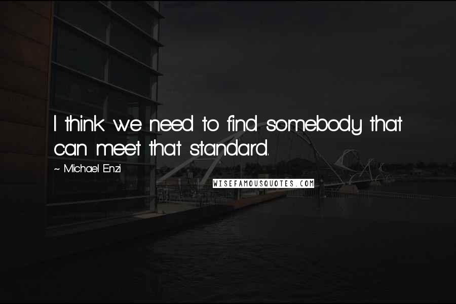 Michael Enzi Quotes: I think we need to find somebody that can meet that standard.