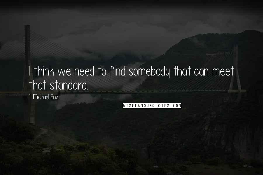 Michael Enzi Quotes: I think we need to find somebody that can meet that standard.