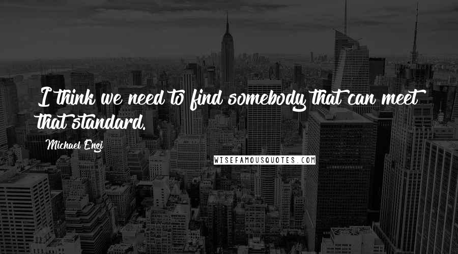 Michael Enzi Quotes: I think we need to find somebody that can meet that standard.
