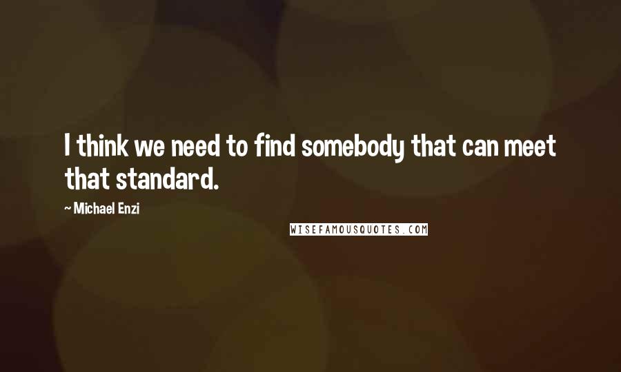 Michael Enzi Quotes: I think we need to find somebody that can meet that standard.