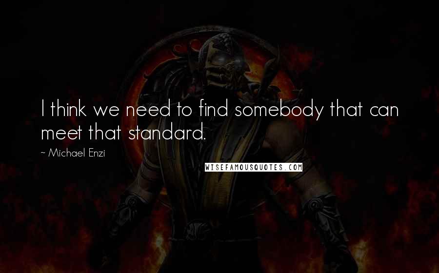 Michael Enzi Quotes: I think we need to find somebody that can meet that standard.