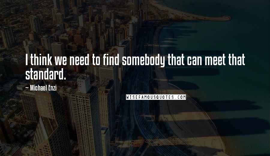 Michael Enzi Quotes: I think we need to find somebody that can meet that standard.