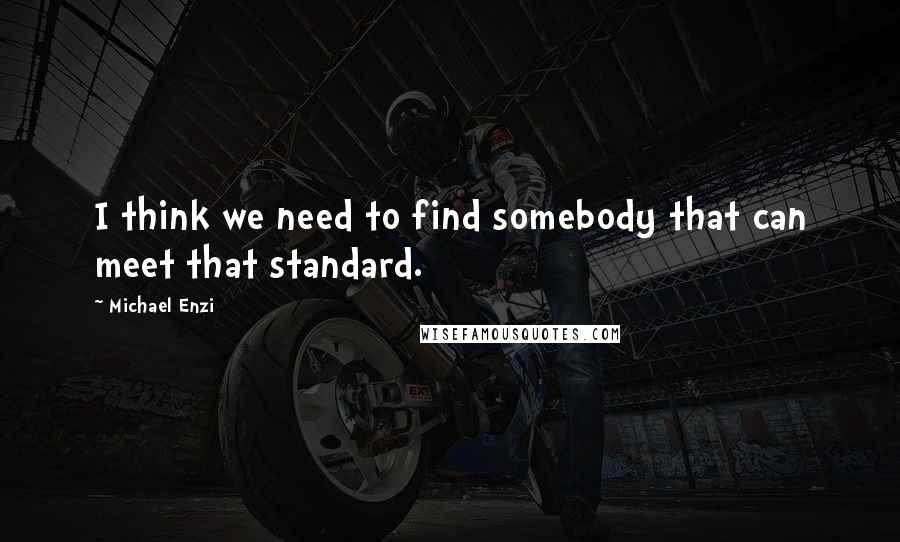 Michael Enzi Quotes: I think we need to find somebody that can meet that standard.