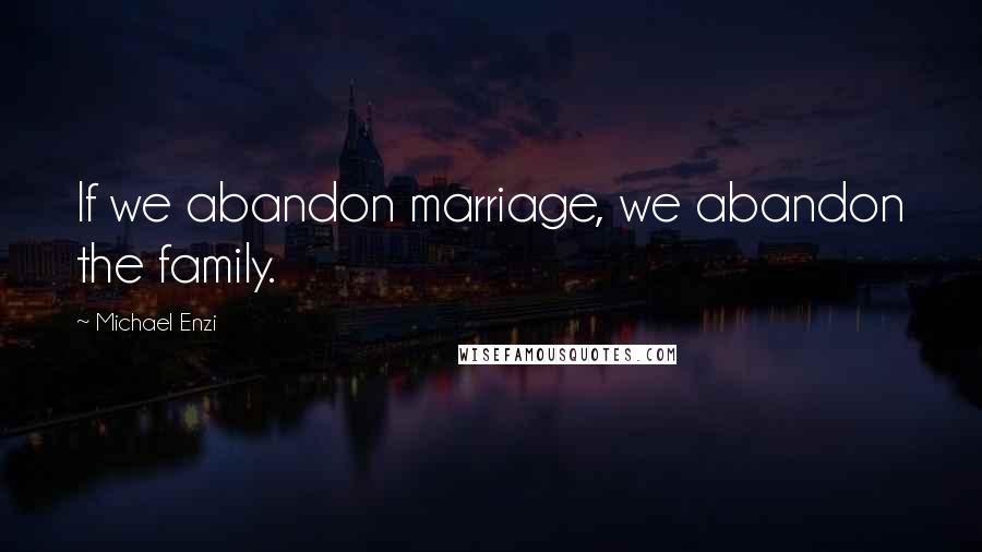 Michael Enzi Quotes: If we abandon marriage, we abandon the family.