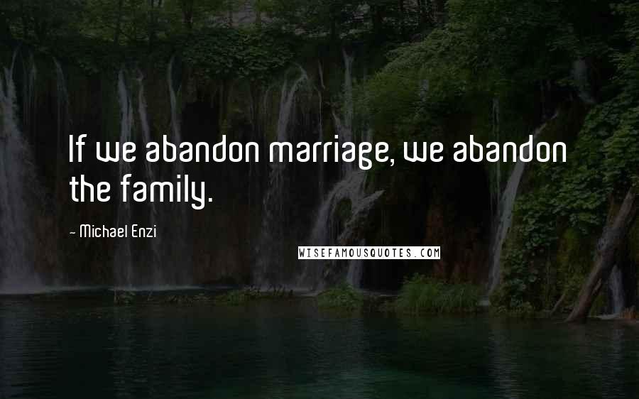 Michael Enzi Quotes: If we abandon marriage, we abandon the family.