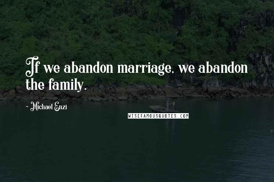 Michael Enzi Quotes: If we abandon marriage, we abandon the family.