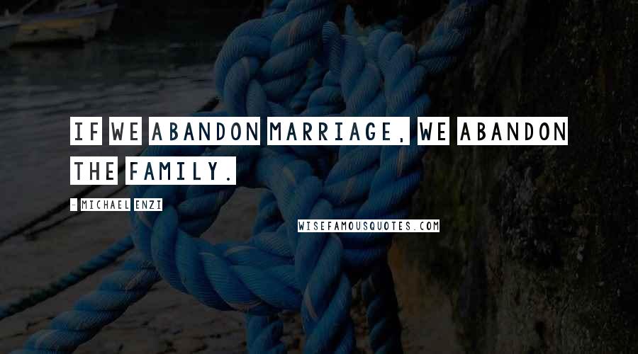 Michael Enzi Quotes: If we abandon marriage, we abandon the family.