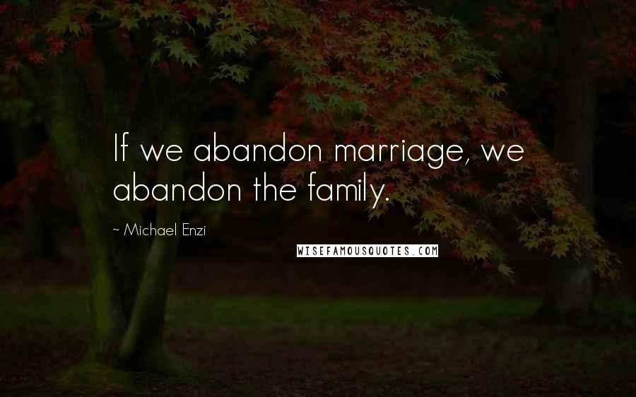 Michael Enzi Quotes: If we abandon marriage, we abandon the family.