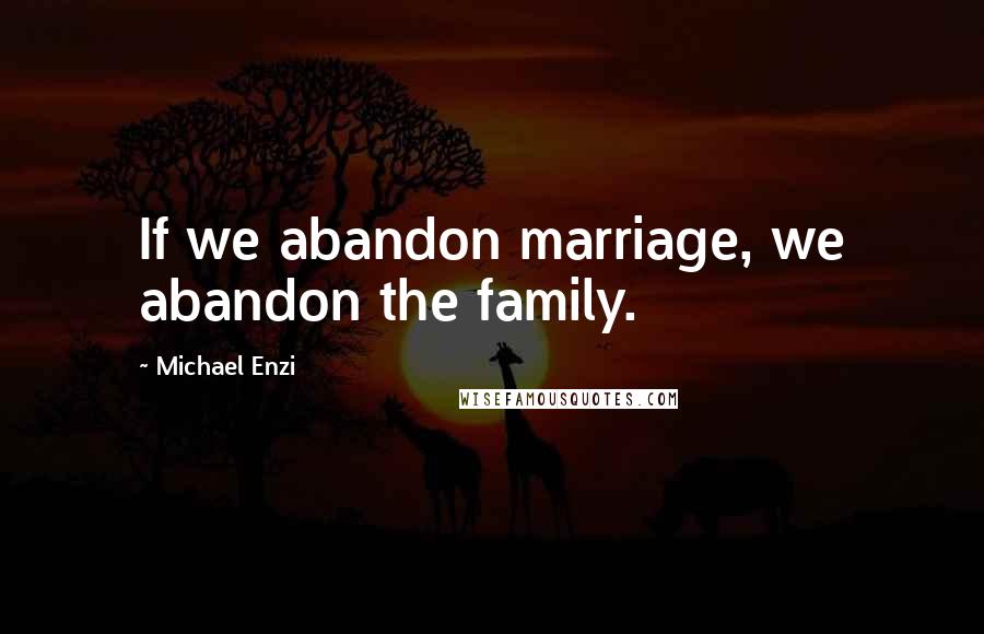 Michael Enzi Quotes: If we abandon marriage, we abandon the family.