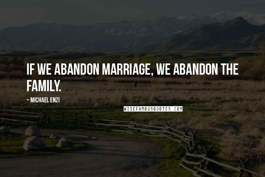 Michael Enzi Quotes: If we abandon marriage, we abandon the family.