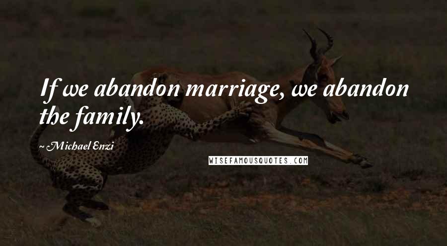 Michael Enzi Quotes: If we abandon marriage, we abandon the family.