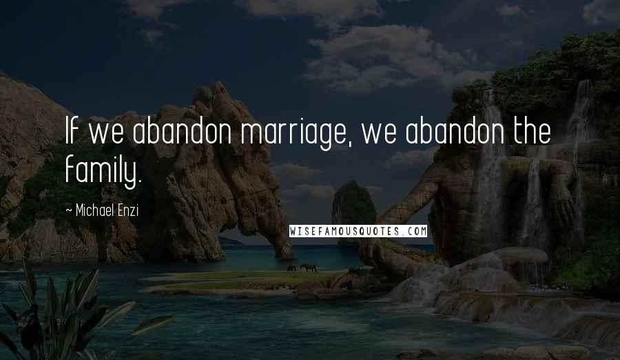 Michael Enzi Quotes: If we abandon marriage, we abandon the family.