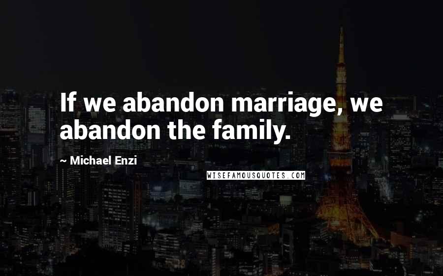 Michael Enzi Quotes: If we abandon marriage, we abandon the family.