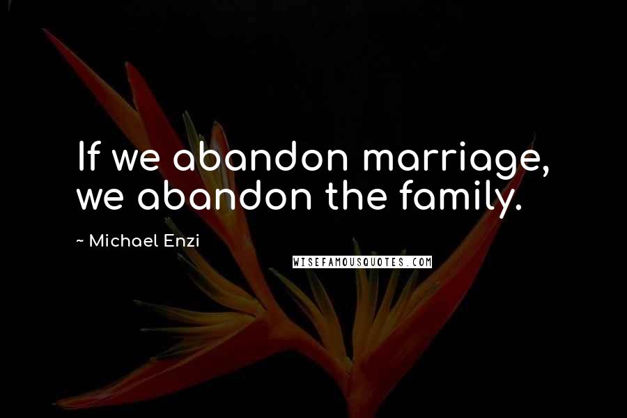 Michael Enzi Quotes: If we abandon marriage, we abandon the family.