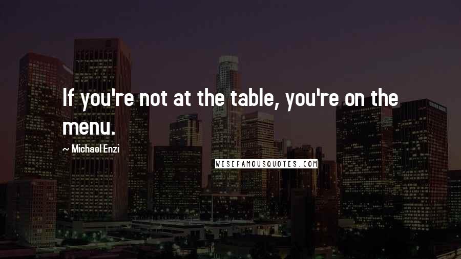 Michael Enzi Quotes: If you're not at the table, you're on the menu.