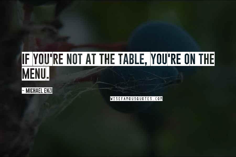 Michael Enzi Quotes: If you're not at the table, you're on the menu.