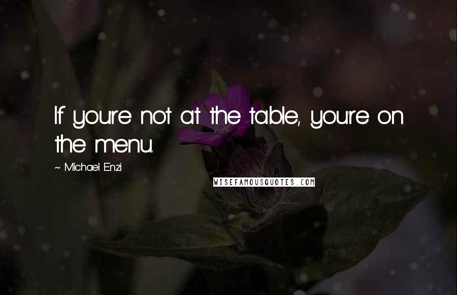 Michael Enzi Quotes: If you're not at the table, you're on the menu.