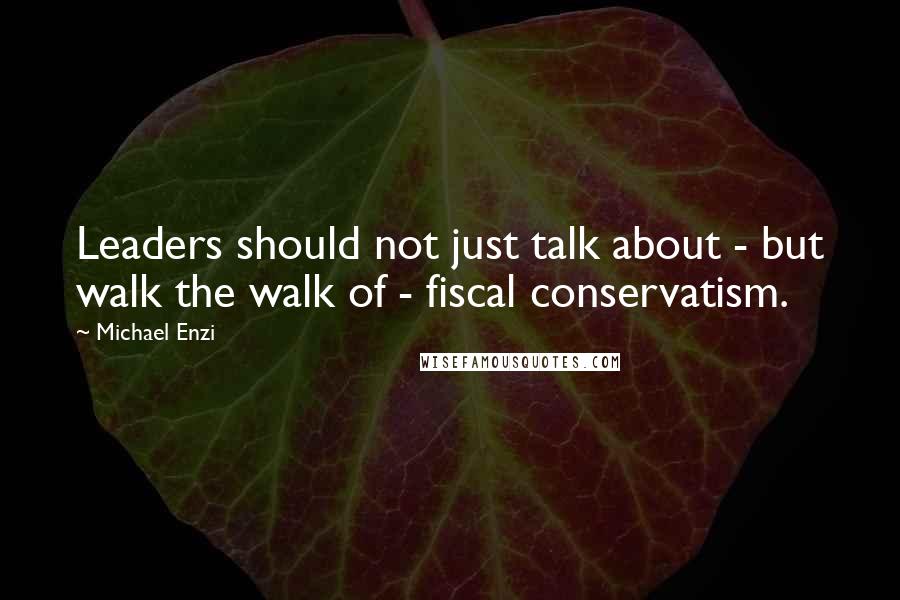 Michael Enzi Quotes: Leaders should not just talk about - but walk the walk of - fiscal conservatism.