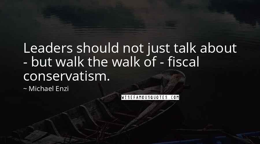 Michael Enzi Quotes: Leaders should not just talk about - but walk the walk of - fiscal conservatism.