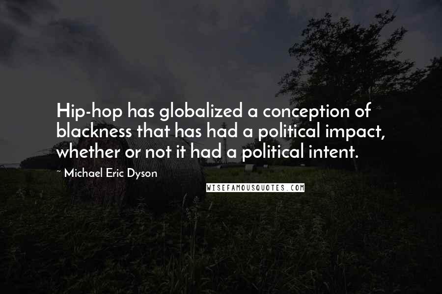 Michael Eric Dyson Quotes: Hip-hop has globalized a conception of blackness that has had a political impact, whether or not it had a political intent.