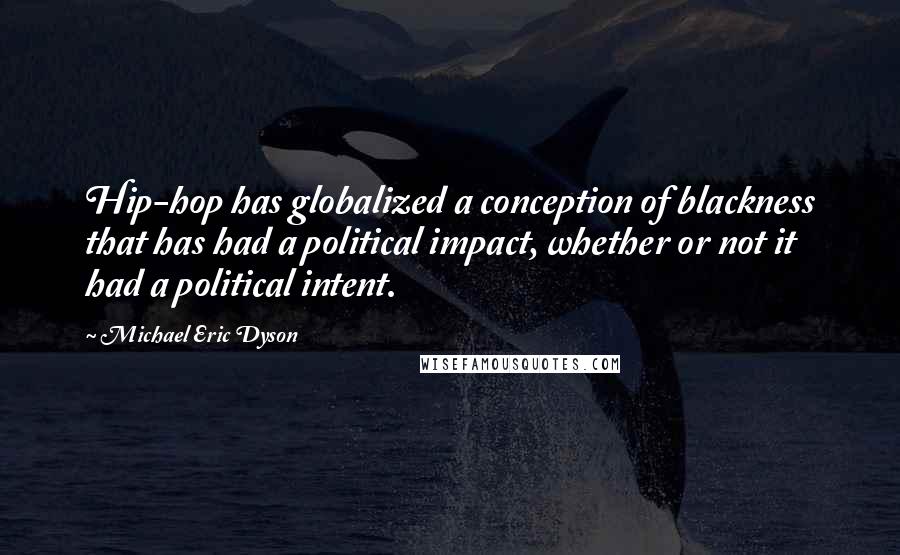 Michael Eric Dyson Quotes: Hip-hop has globalized a conception of blackness that has had a political impact, whether or not it had a political intent.