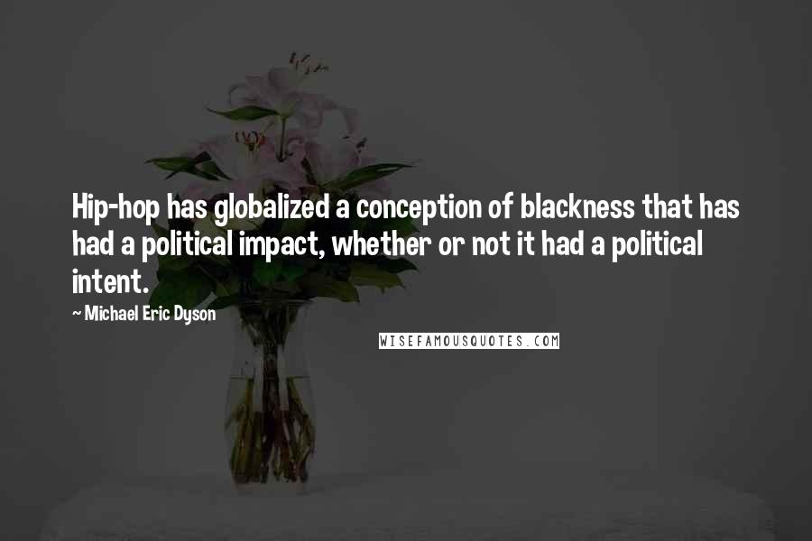 Michael Eric Dyson Quotes: Hip-hop has globalized a conception of blackness that has had a political impact, whether or not it had a political intent.