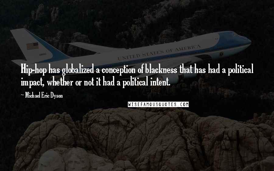 Michael Eric Dyson Quotes: Hip-hop has globalized a conception of blackness that has had a political impact, whether or not it had a political intent.