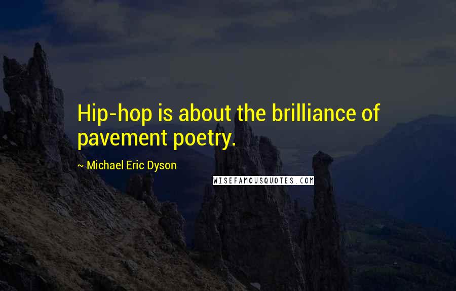 Michael Eric Dyson Quotes: Hip-hop is about the brilliance of pavement poetry.