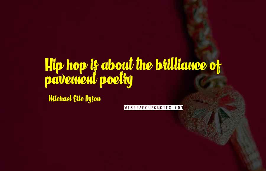Michael Eric Dyson Quotes: Hip-hop is about the brilliance of pavement poetry.