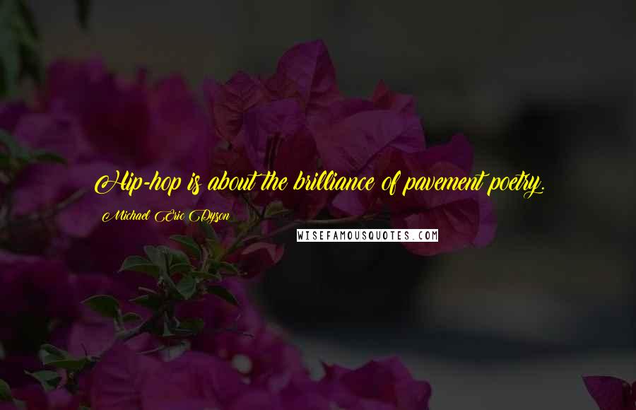 Michael Eric Dyson Quotes: Hip-hop is about the brilliance of pavement poetry.