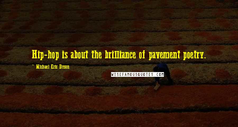Michael Eric Dyson Quotes: Hip-hop is about the brilliance of pavement poetry.
