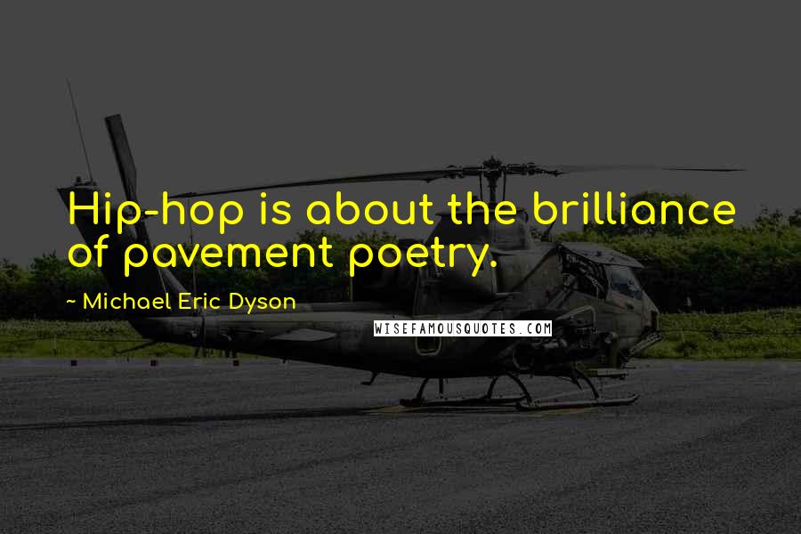 Michael Eric Dyson Quotes: Hip-hop is about the brilliance of pavement poetry.