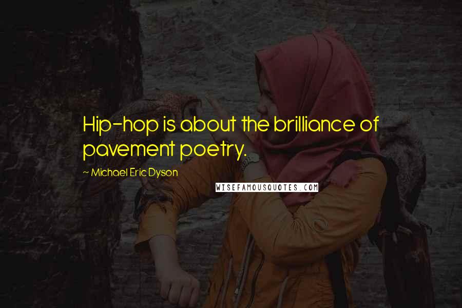 Michael Eric Dyson Quotes: Hip-hop is about the brilliance of pavement poetry.