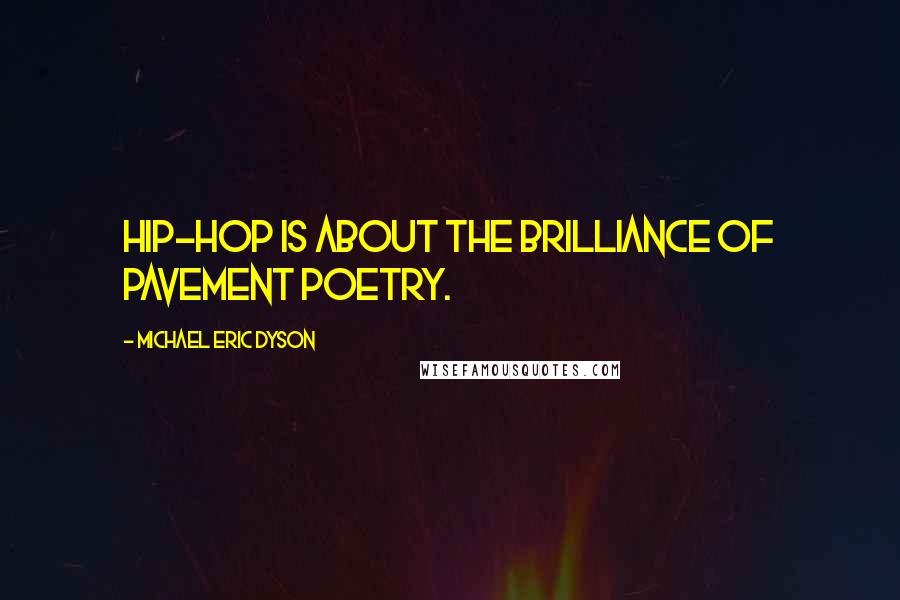 Michael Eric Dyson Quotes: Hip-hop is about the brilliance of pavement poetry.