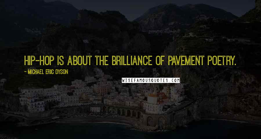 Michael Eric Dyson Quotes: Hip-hop is about the brilliance of pavement poetry.