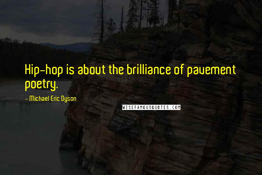 Michael Eric Dyson Quotes: Hip-hop is about the brilliance of pavement poetry.