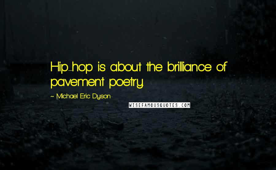 Michael Eric Dyson Quotes: Hip-hop is about the brilliance of pavement poetry.