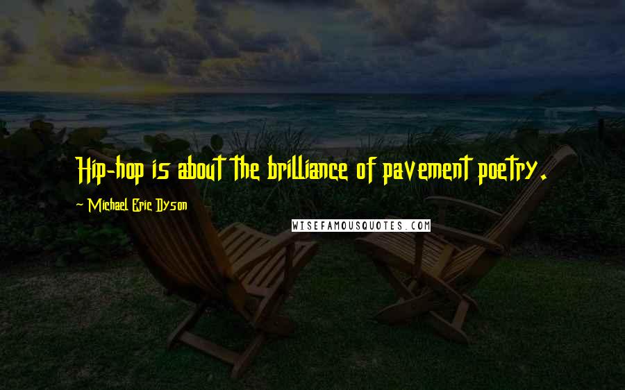 Michael Eric Dyson Quotes: Hip-hop is about the brilliance of pavement poetry.