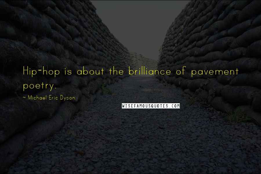 Michael Eric Dyson Quotes: Hip-hop is about the brilliance of pavement poetry.