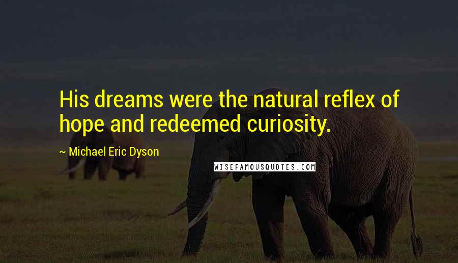 Michael Eric Dyson Quotes: His dreams were the natural reflex of hope and redeemed curiosity.