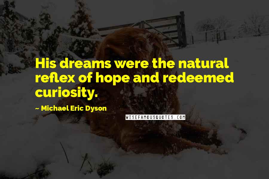 Michael Eric Dyson Quotes: His dreams were the natural reflex of hope and redeemed curiosity.