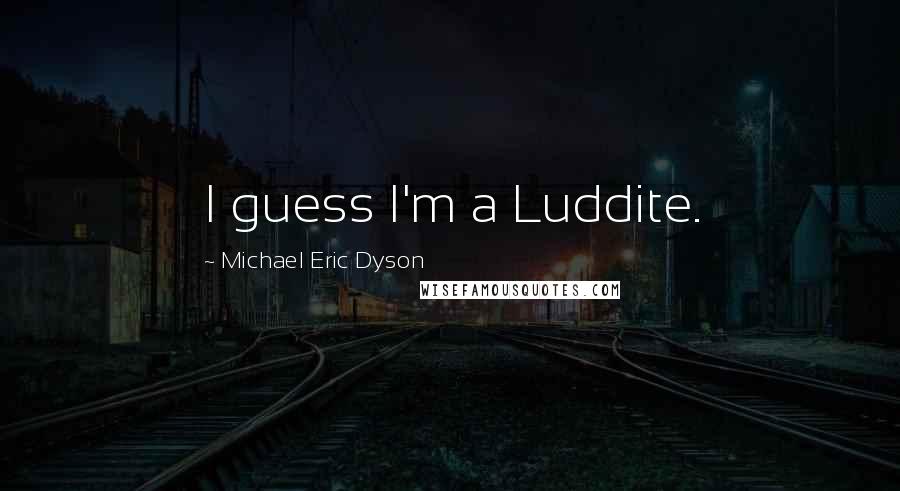 Michael Eric Dyson Quotes: I guess I'm a Luddite.