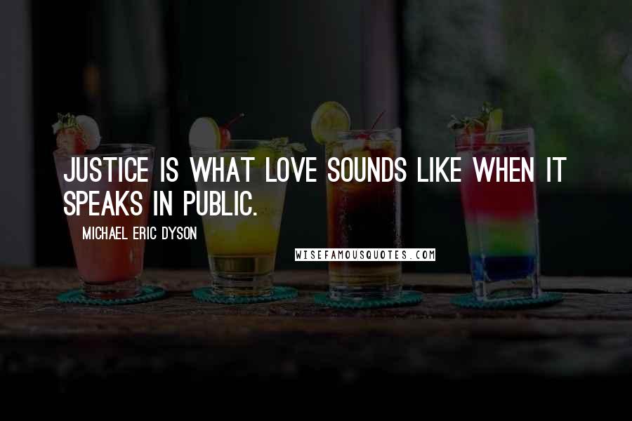 Michael Eric Dyson Quotes: Justice is what love sounds like when it speaks in public.