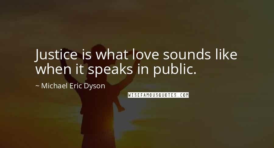 Michael Eric Dyson Quotes: Justice is what love sounds like when it speaks in public.