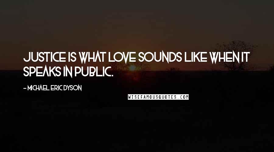 Michael Eric Dyson Quotes: Justice is what love sounds like when it speaks in public.