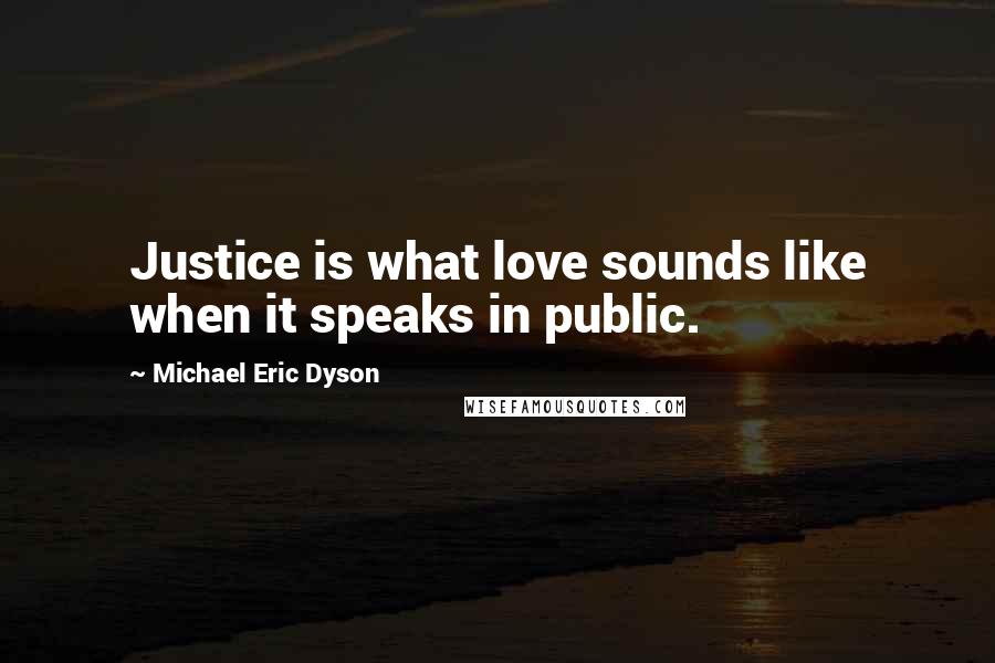 Michael Eric Dyson Quotes: Justice is what love sounds like when it speaks in public.