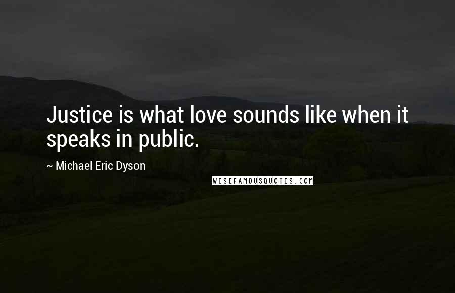 Michael Eric Dyson Quotes: Justice is what love sounds like when it speaks in public.