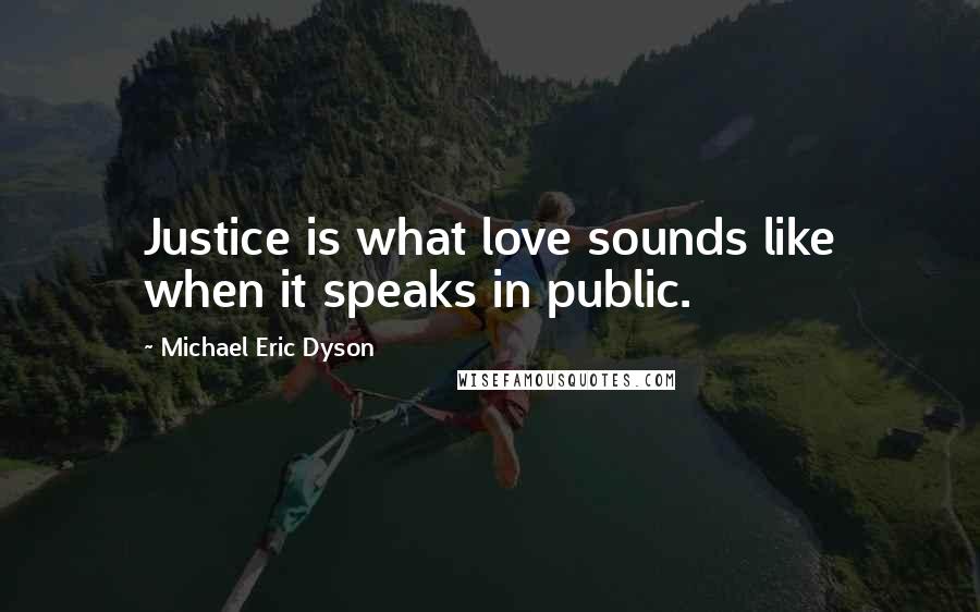 Michael Eric Dyson Quotes: Justice is what love sounds like when it speaks in public.